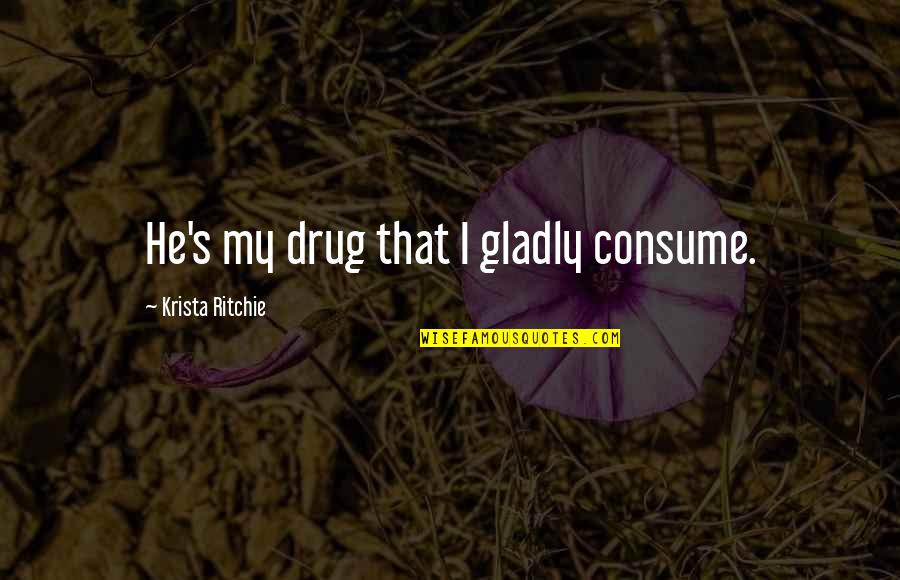 Viscott Method Quotes By Krista Ritchie: He's my drug that I gladly consume. Viscott Method Quotes By Krista Ritchie: He's my drug that I gladly consume.