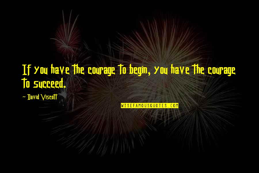 Viscott Quotes By David Viscott: If you have the courage to begin, you