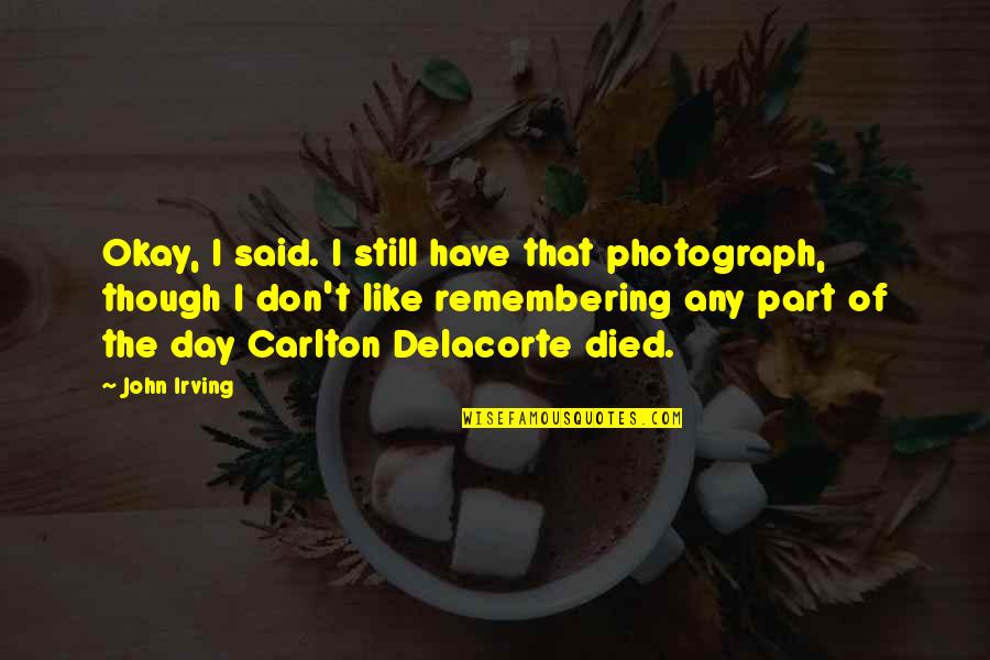 Viscount Melbourne Quotes By John Irving: Okay, I said. I still have that photograph, Viscount Melbourne Quotes By John Irving: Okay, I said. I still have that photograph,