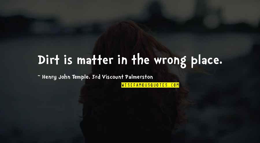 Viscount Palmerston Quotes By Henry John Temple, 3rd Viscount Palmerston: Dirt is matter in the wrong place.