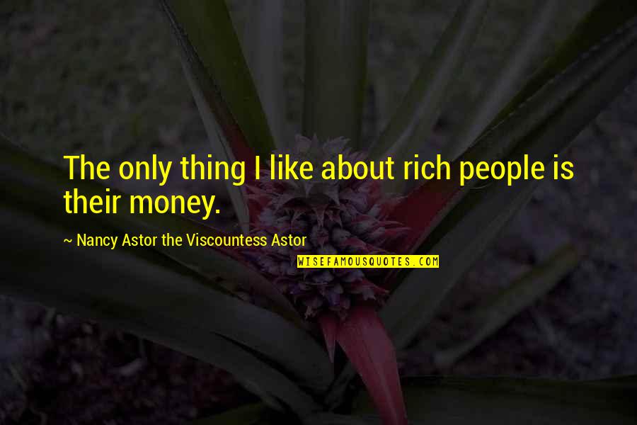 Viscountess Quotes By Nancy Astor The Viscountess Astor: The only thing I like about rich people