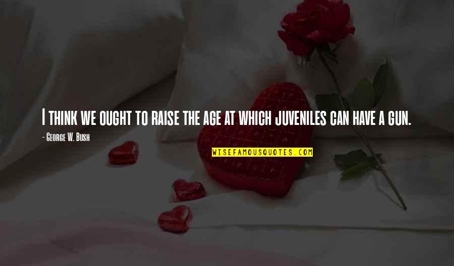 Visekruna Djordje Quotes By George W. Bush: I think we ought to raise the age Visekruna Djordje Quotes By George W. Bush: I think we ought to raise the age