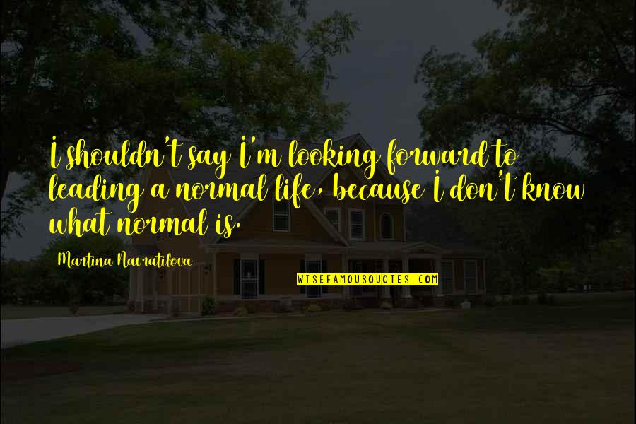 Visele Lyrics Quotes By Martina Navratilova: I shouldn't say I'm looking forward to leading