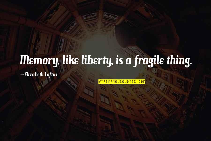 Viselli Newbury Quotes By Elizabeth Loftus: Memory, like liberty, is a fragile thing. Viselli Newbury Quotes By Elizabeth Loftus: Memory, like liberty, is a fragile thing.