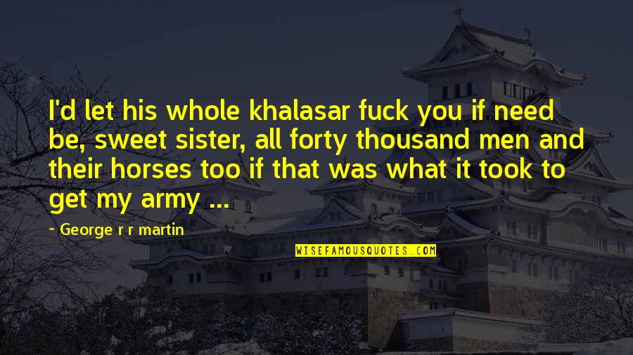 Viserys Targaryen Quotes By George R R Martin: I'd let his whole khalasar fuck you if Viserys Targaryen Quotes By George R R Martin: I'd let his whole khalasar fuck you if
