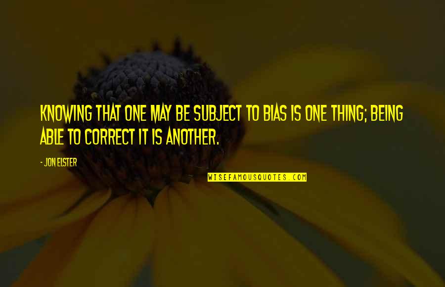 Viseu De Sus Quotes By Jon Elster: Knowing that one may be subject to bias Viseu De Sus Quotes By Jon Elster: Knowing that one may be subject to bias