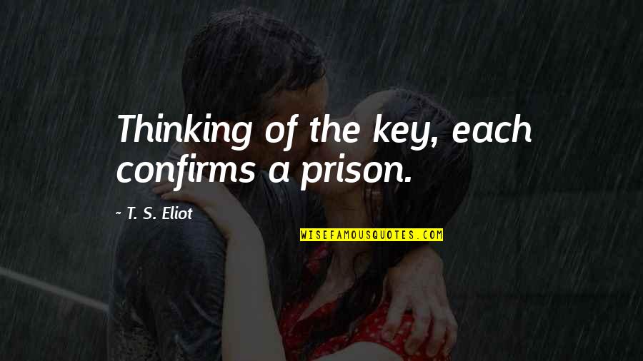Viseu Senhora Quotes By T. S. Eliot: Thinking of the key, each confirms a prison. Viseu Senhora Quotes By T. S. Eliot: Thinking of the key, each confirms a prison.