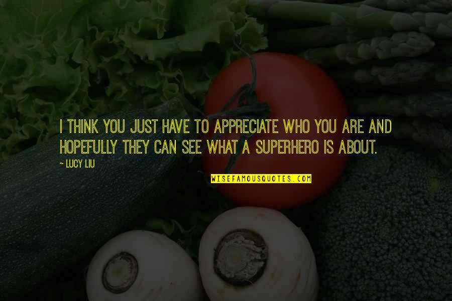 Viseur Holographique Quotes By Lucy Liu: I think you just have to appreciate who Viseur Holographique Quotes By Lucy Liu: I think you just have to appreciate who