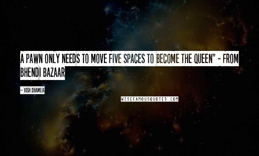 Vish Dhamija quotes: A pawn only needs to move five spaces to become the queen" - from Bhendi Bazaar