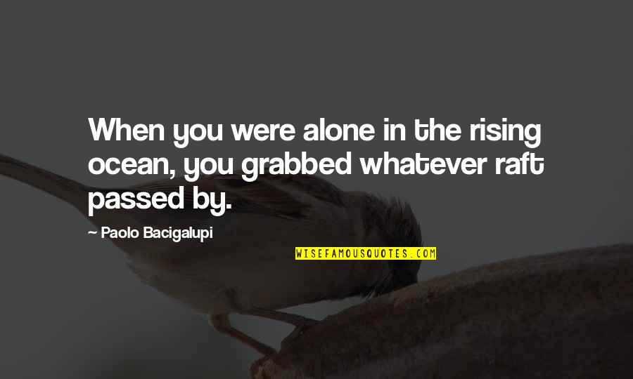 Vishagan Ratnaswamy Quotes By Paolo Bacigalupi: When you were alone in the rising ocean,