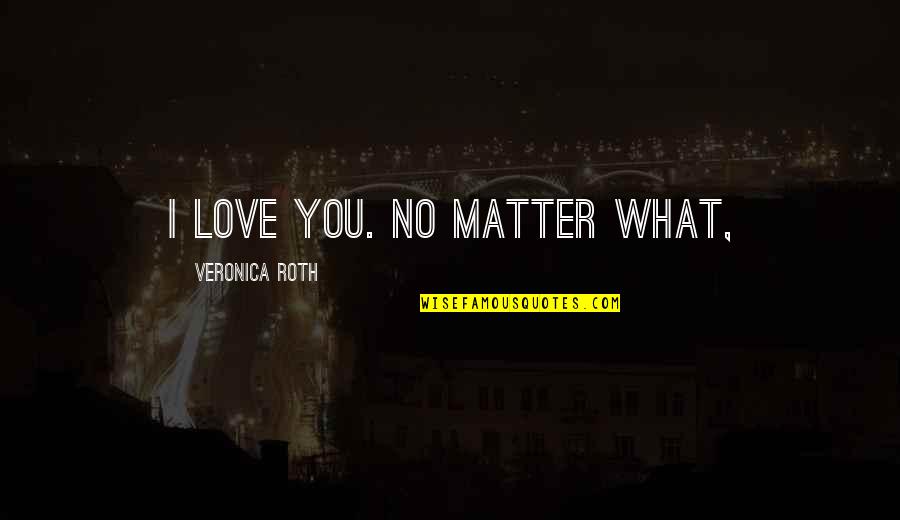 Vishagan Sivanesan Quotes By Veronica Roth: I love you. No matter what,