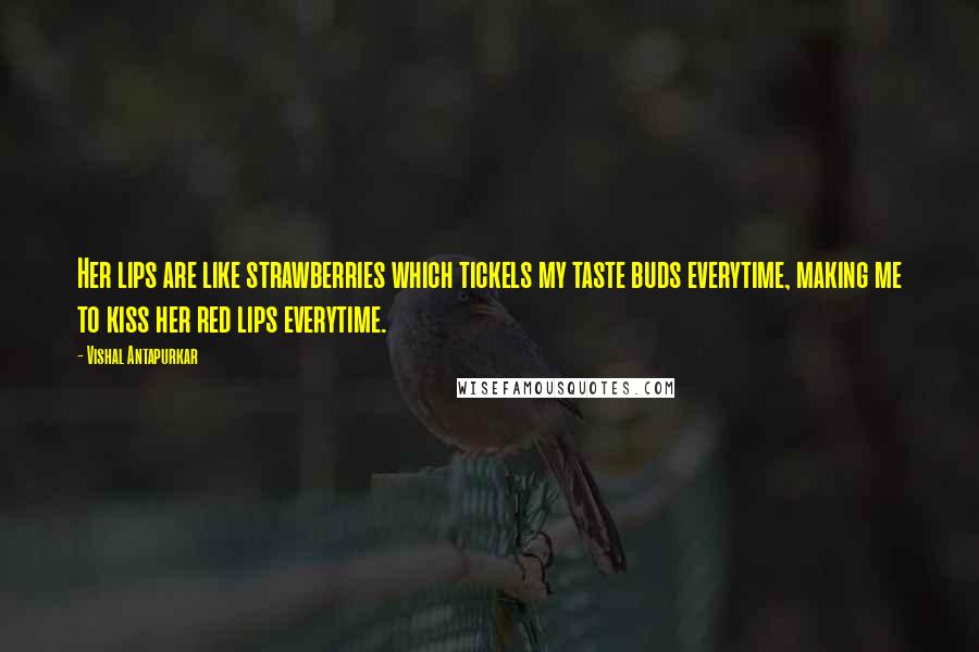 Vishal Antapurkar quotes: Her lips are like strawberries which tickels my taste buds everytime, making me to kiss her red lips everytime. Vishal Antapurkar quotes: Her lips are like strawberries which tickels my taste buds everytime, making me to kiss her red lips everytime.
