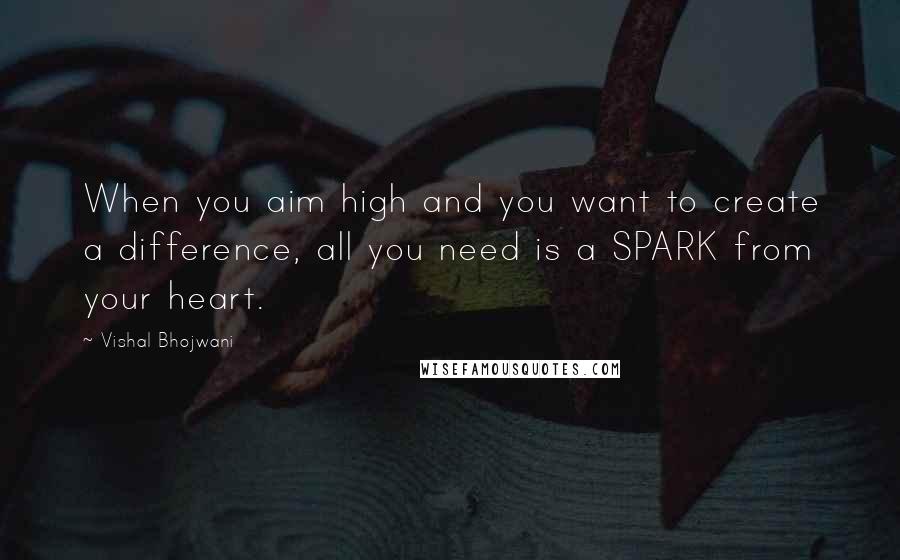 Vishal Bhojwani quotes: When you aim high and you want to create a difference, all you need is a SPARK from your heart.