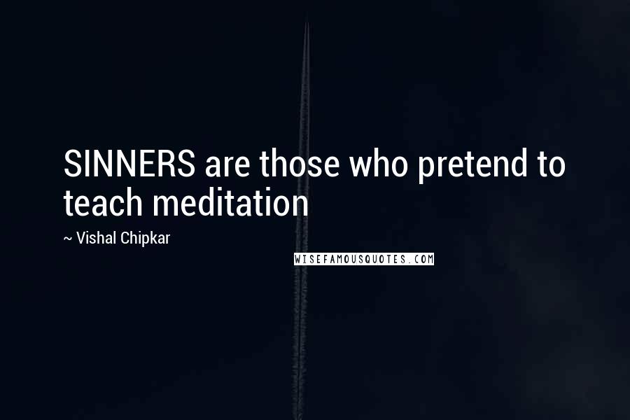 Vishal Chipkar quotes: SINNERS are those who pretend to teach meditation