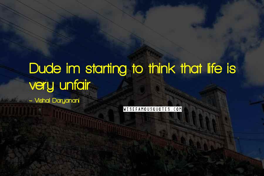 Vishal Daryanani quotes: Dude im starting to think that life is very unfair