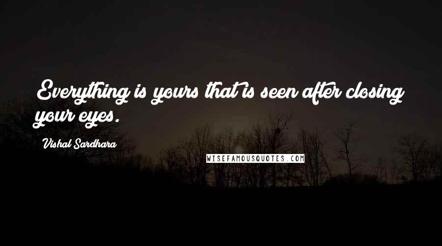 Vishal Sardhara quotes: Everything is yours that is seen after closing your eyes.