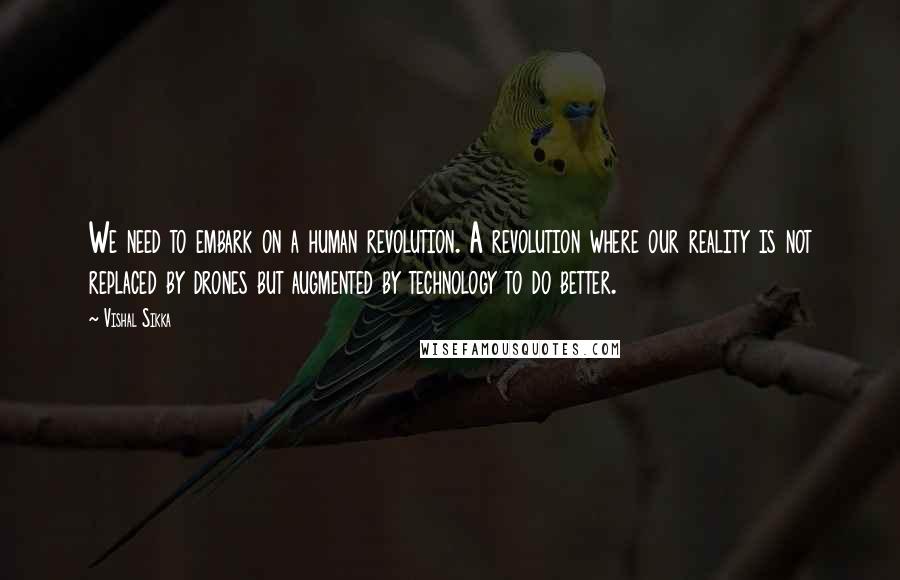 Vishal Sikka quotes: We need to embark on a human revolution. A revolution where our reality is not replaced by drones but augmented by technology to do better.