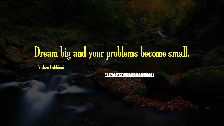 Vishen Lakhiani quotes: Dream big and your problems become small.