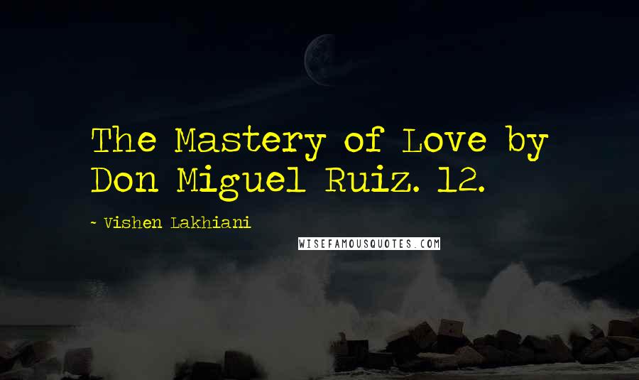 Vishen Lakhiani quotes: The Mastery of Love by Don Miguel Ruiz. 12.