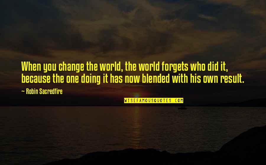 Visheshan Quotes By Robin Sacredfire: When you change the world, the world forgets Visheshan Quotes By Robin Sacredfire: When you change the world, the world forgets