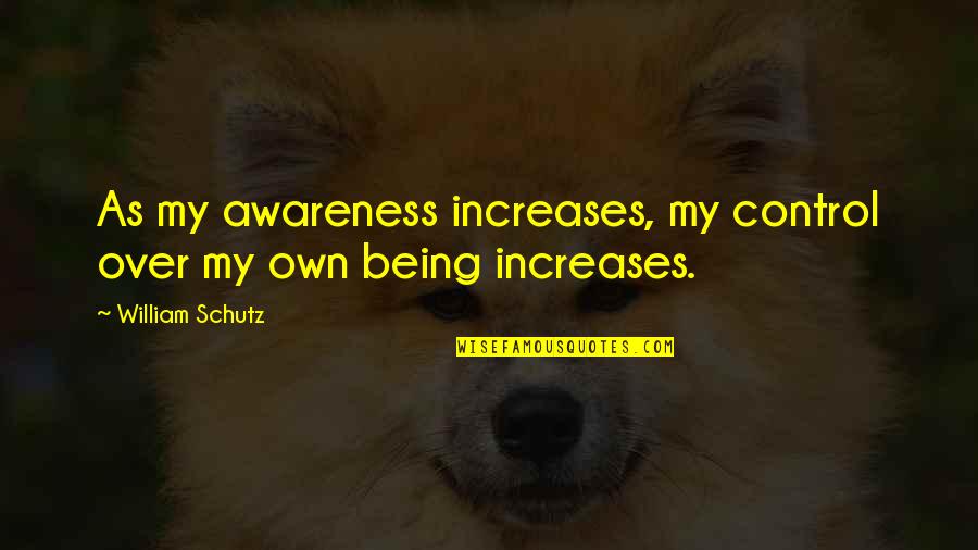 Vishneva Rubies Quotes By William Schutz: As my awareness increases, my control over my Vishneva Rubies Quotes By William Schutz: As my awareness increases, my control over my