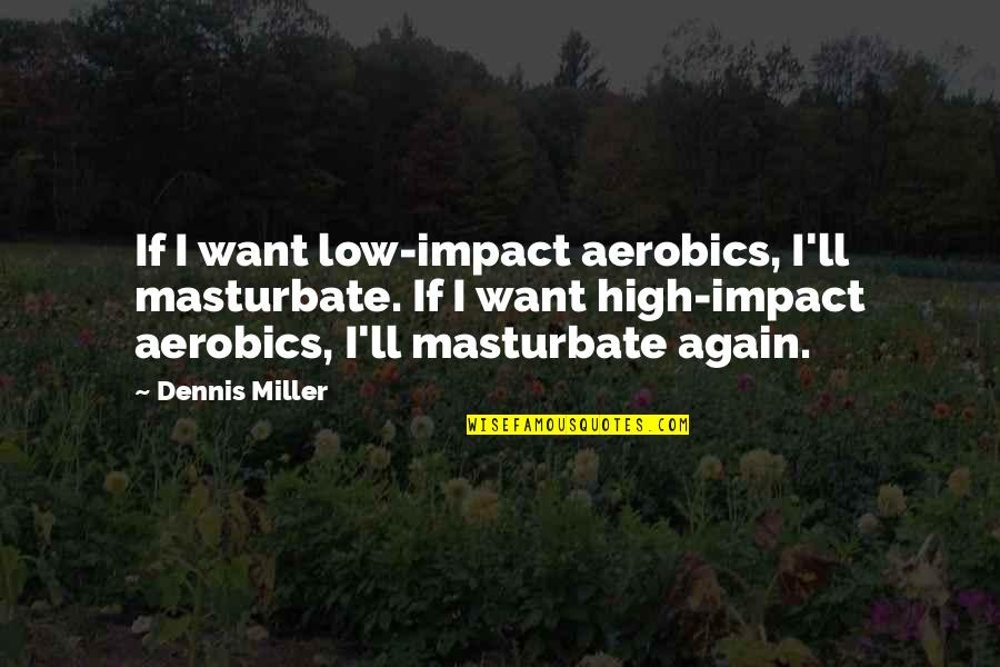 Vishnu Dutt Sharma Quotes By Dennis Miller: If I want low-impact aerobics, I'll masturbate. If Vishnu Dutt Sharma Quotes By Dennis Miller: If I want low-impact aerobics, I'll masturbate. If