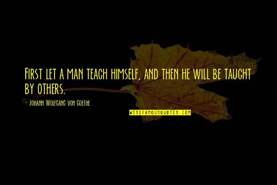 Vishnu Dutt Sharma Quotes By Johann Wolfgang Von Goethe: First let a man teach himself, and then Vishnu Dutt Sharma Quotes By Johann Wolfgang Von Goethe: First let a man teach himself, and then