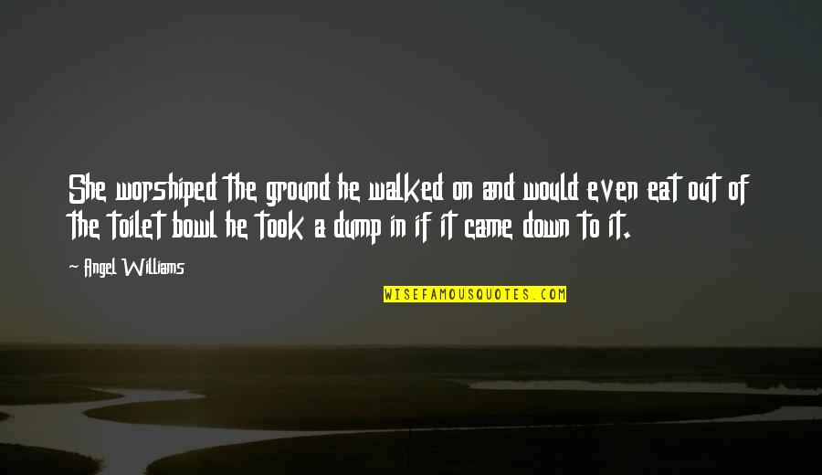 Vishnu Dutt Vishnoi Quotes By Angel Williams: She worshiped the ground he walked on and Vishnu Dutt Vishnoi Quotes By Angel Williams: She worshiped the ground he walked on and