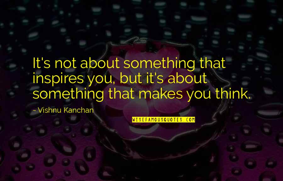 Vishnu Quotes By Vishnu Kanchan: It's not about something that inspires you, but