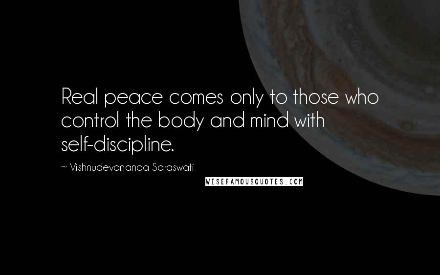 Vishnudevananda Saraswati quotes: Real peace comes only to those who control the body and mind with self-discipline.