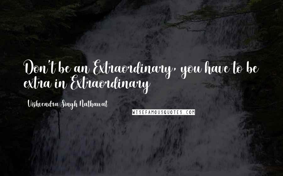 Vishvendra Singh Nathawat quotes: Don't be an Extraordinary, you have to be extra in Extraordinary