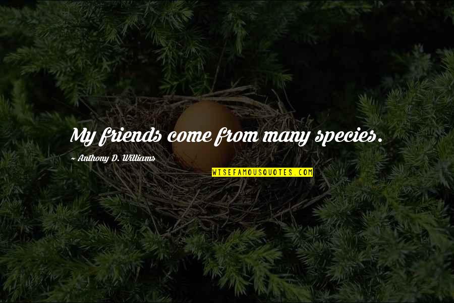 Vishwajeet Borwankar Quotes By Anthony D. Williams: My friends come from many species. Vishwajeet Borwankar Quotes By Anthony D. Williams: My friends come from many species.