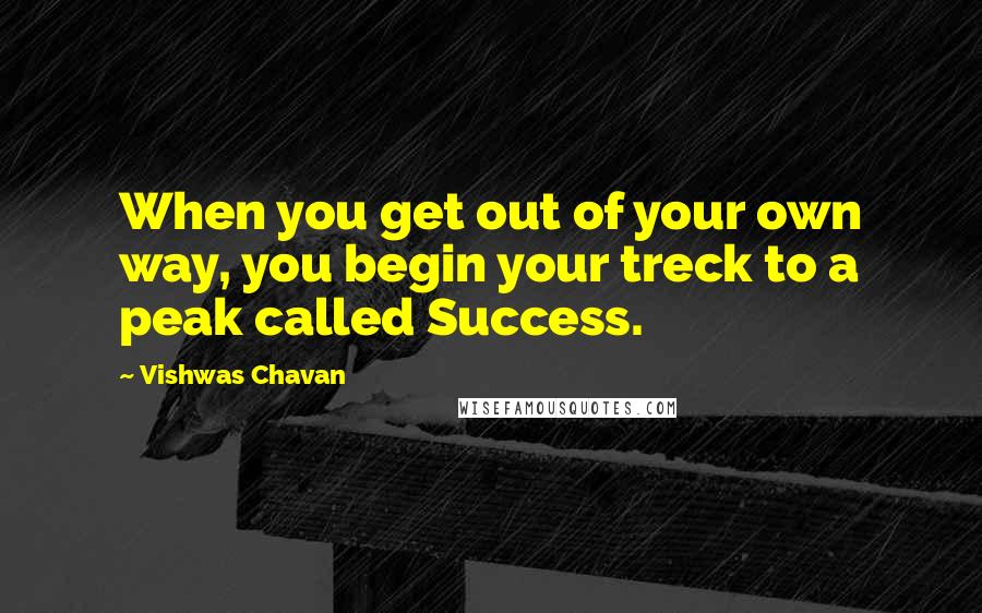 Vishwas Chavan quotes: When you get out of your own way, you begin your treck to a peak called Success.