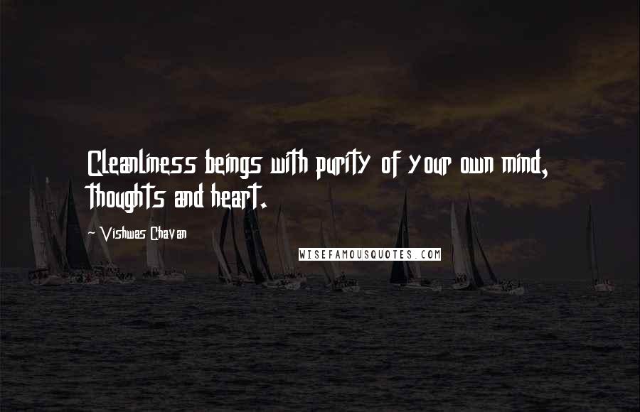Vishwas Chavan quotes: Cleanliness beings with purity of your own mind, thoughts and heart.
