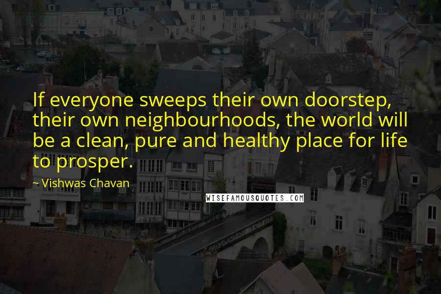 Vishwas Chavan quotes: If everyone sweeps their own doorstep, their own neighbourhoods, the world will be a clean, pure and healthy place for life to prosper.