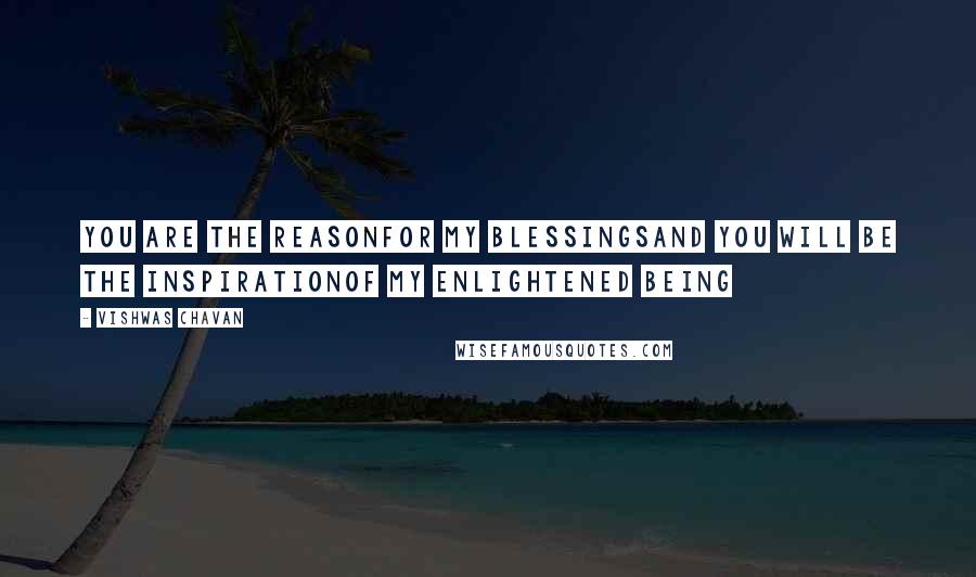Vishwas Chavan quotes: You are the reasonFor my blessingsAnd you will be the inspirationOf my enlightened being