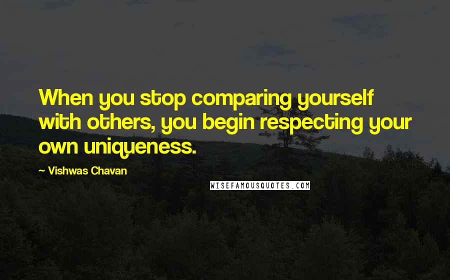 Vishwas Chavan quotes: When you stop comparing yourself with others, you begin respecting your own uniqueness.