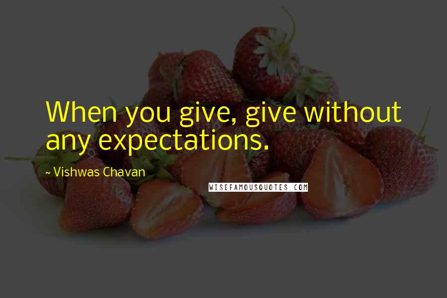 Vishwas Chavan quotes: When you give, give without any expectations.