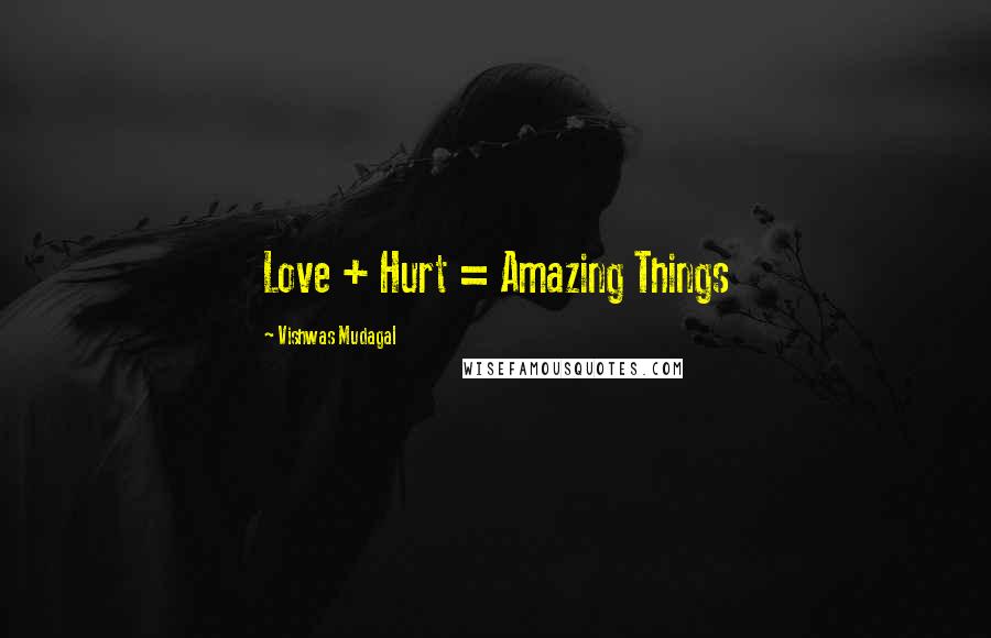 Vishwas Mudagal quotes: Love + Hurt = Amazing Things