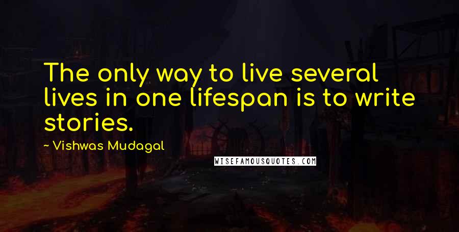 Vishwas Mudagal quotes: The only way to live several lives in one lifespan is to write stories.