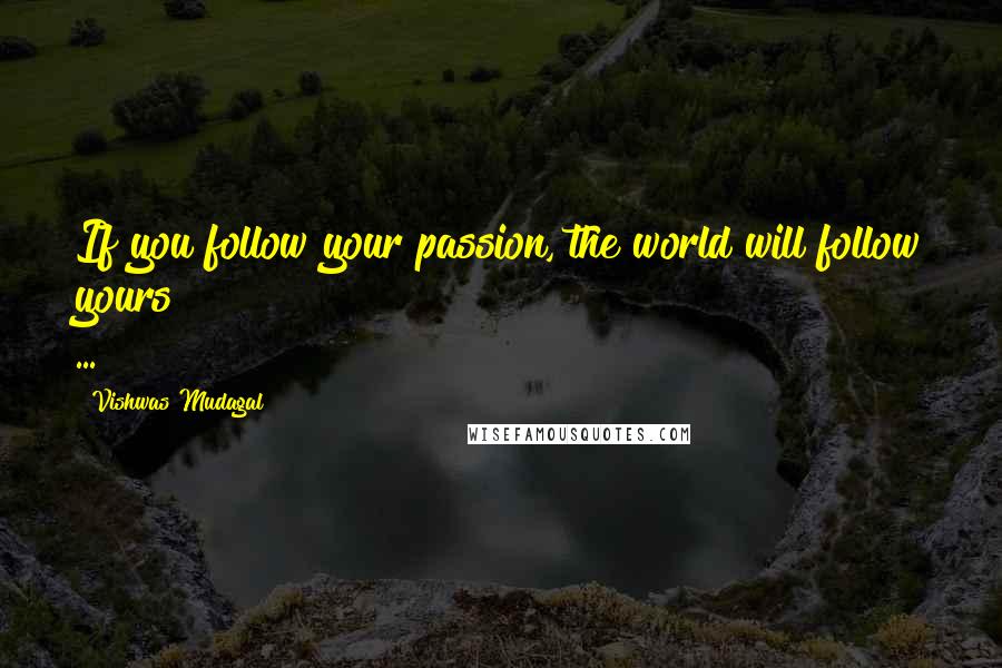 Vishwas Mudagal quotes: If you follow your passion, the world will follow yours ...