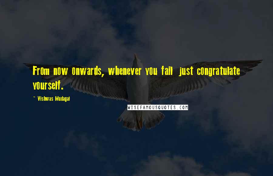 Vishwas Mudagal quotes: From now onwards, whenever you fail just congratulate yourself.