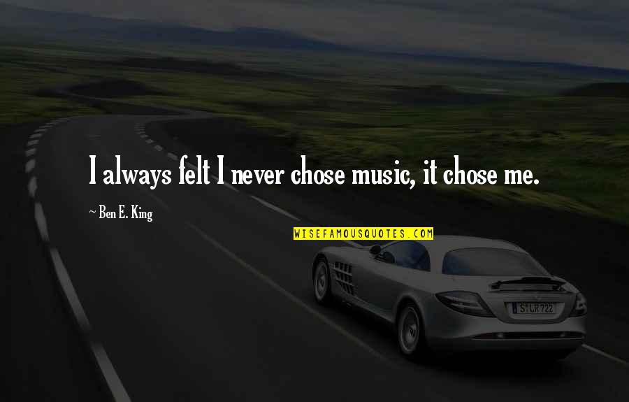 Vishwas Nangare Patil Marathi Quotes By Ben E. King: I always felt I never chose music, it Vishwas Nangare Patil Marathi Quotes By Ben E. King: I always felt I never chose music, it