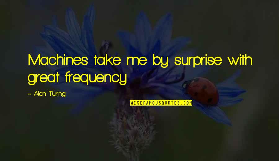 Vishwasrao Kachare Quotes By Alan Turing: Machines take me by surprise with great frequency. Vishwasrao Kachare Quotes By Alan Turing: Machines take me by surprise with great frequency.