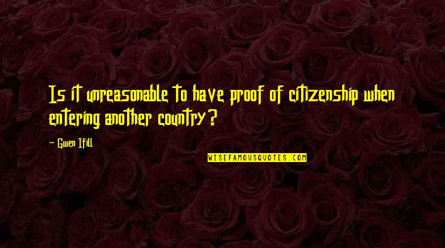 Vishwesharayya Quotes By Gwen Ifill: Is it unreasonable to have proof of citizenship