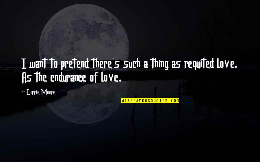 Vishweshwar Mahadev Quotes By Lorrie Moore: I want to pretend there's such a thing