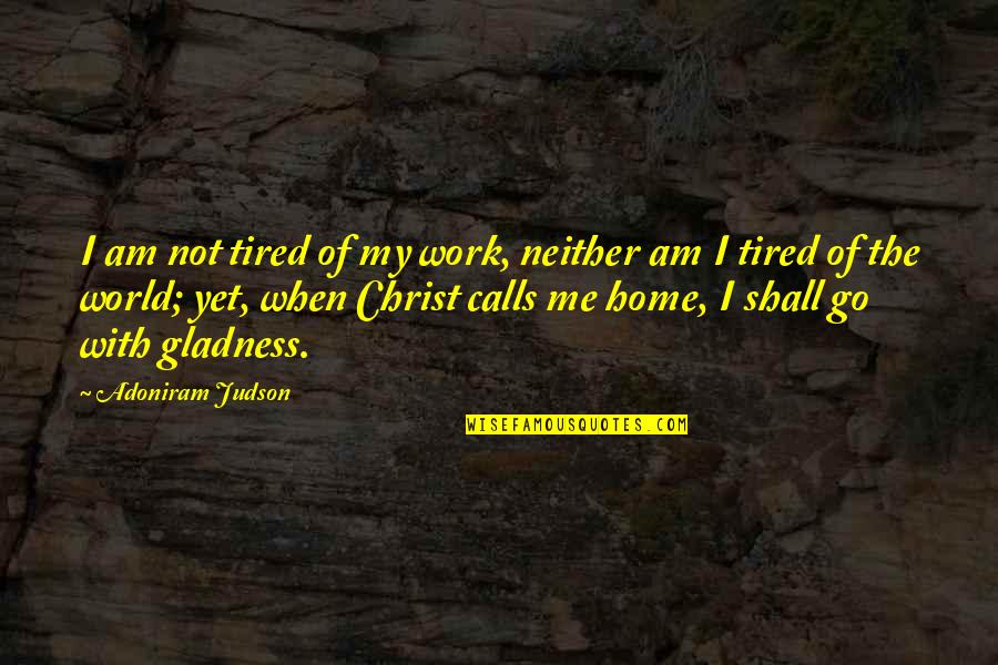 Vishy Anand Quotes By Adoniram Judson: I am not tired of my work, neither