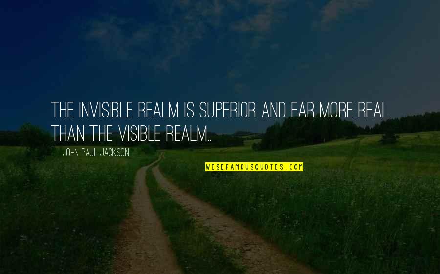 Visible And Invisible Quotes By John Paul Jackson: The invisible realm is superior and far more