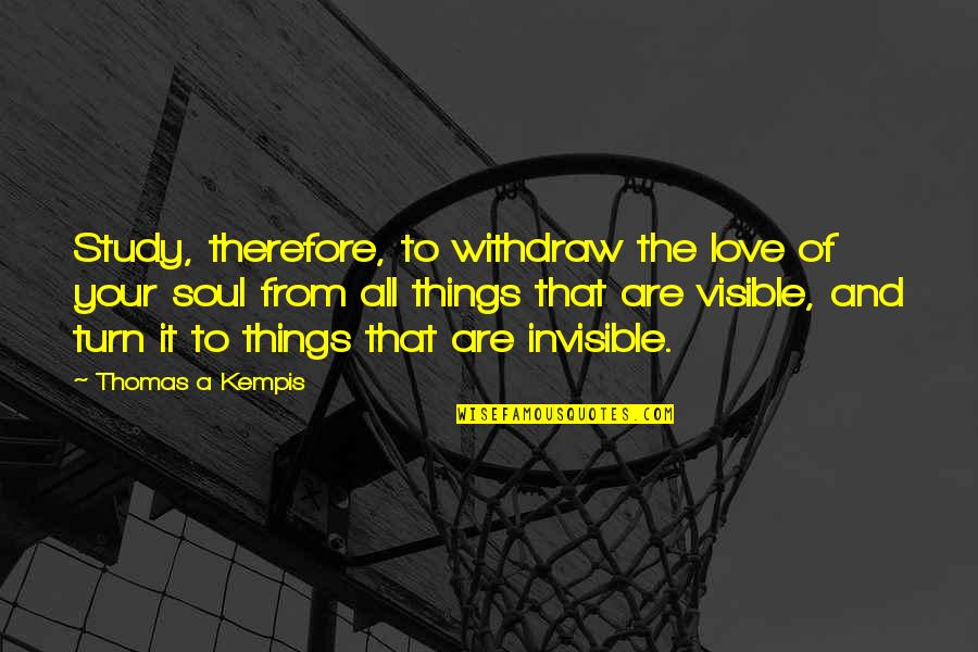 Visible And Invisible Quotes By Thomas A Kempis: Study, therefore, to withdraw the love of your