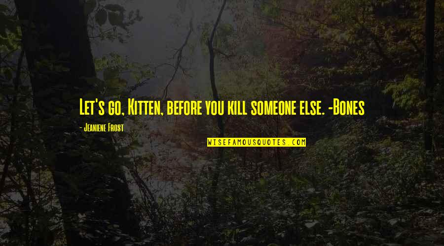 Visible Leadership Quotes By Jeaniene Frost: Let's go, Kitten, before you kill someone else. Visible Leadership Quotes By Jeaniene Frost: Let's go, Kitten, before you kill someone else.